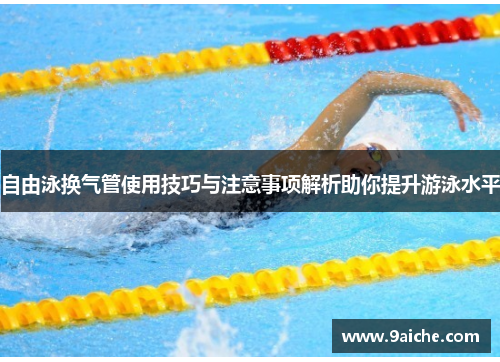 自由泳换气管使用技巧与注意事项解析助你提升游泳水平