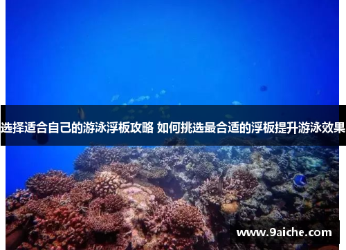 选择适合自己的游泳浮板攻略 如何挑选最合适的浮板提升游泳效果