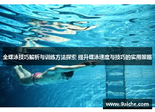 全蝶泳技巧解析与训练方法探索 提升蝶泳速度与技巧的实用策略